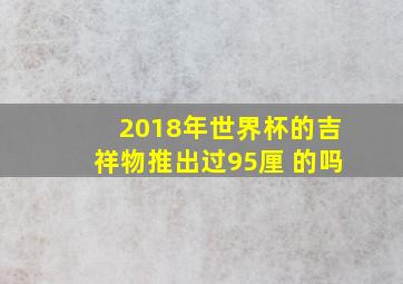 2018年世界杯的吉祥物推出过95厘 的吗